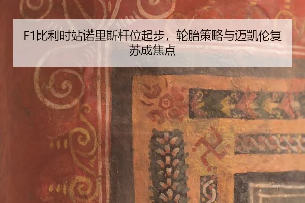 F1比利时站诺里斯杆位起步，轮胎策略与迈凯伦复苏成焦点