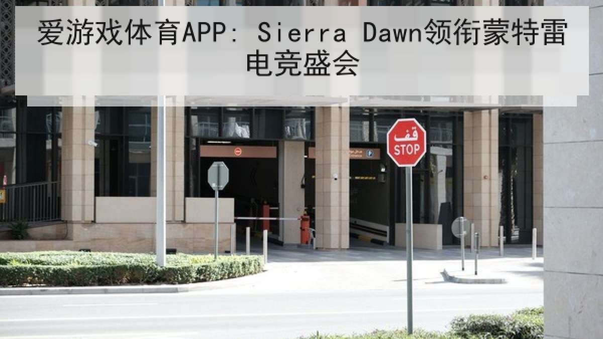 爱游戏体育APP: Sierra Dawn领衔蒙特雷电竞盛会