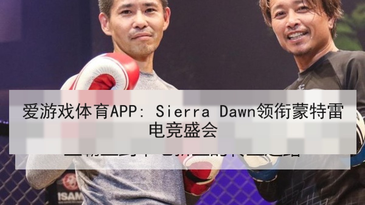 爱游戏体育APP: Sierra Dawn领衔蒙特雷电竞盛会