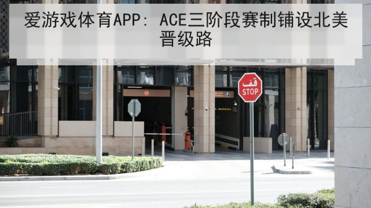 爱游戏体育APP: ACE三阶段赛制铺设北美晋级路