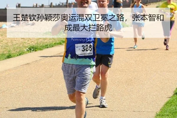 王楚钦孙颖莎奥运混双卫冕之路，张本智和成最大拦路虎