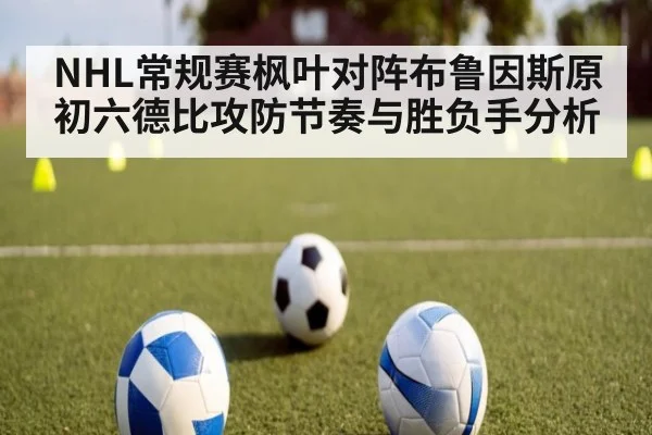 NHL常规赛枫叶对阵布鲁因斯原初六德比攻防节奏与胜负手分析