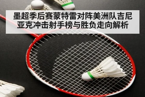 墨超季后赛蒙特雷对阵美洲队吉尼亚克冲击射手榜与胜负走向解析