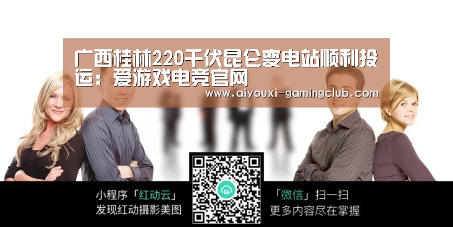 广西桂林220千伏昆仑变电站顺利投运:爱游戏电竞官网(图1) 爱游戏电竞竞猜平台